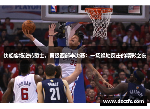 快船客场逆转爵士，晋级西部半决赛：一场绝地反击的精彩之夜