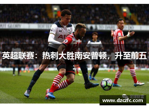 英超联赛：热刺大胜南安普顿，升至前五