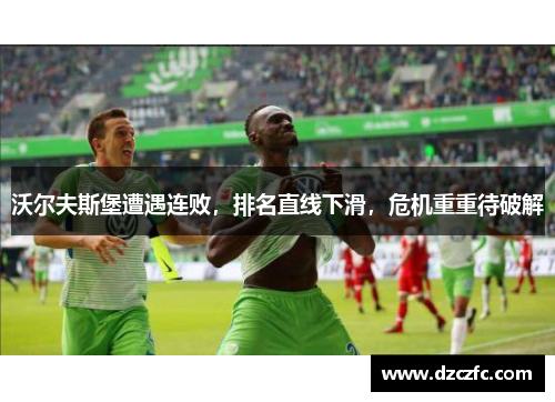 沃尔夫斯堡遭遇连败,排名直线下滑,危机重重待破解