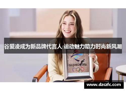 谷爱凌成为新品牌代言人 运动魅力助力时尚新风潮
