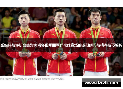 张继科与许昕巅峰对决精彩视频回顾乒乓球赛场的激烈瞬间与精彩技巧解析