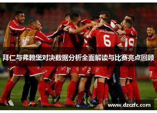 拜仁与弗赖堡对决数据分析全面解读与比赛亮点回顾