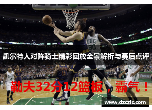 凯尔特人对阵骑士精彩回放全景解析与赛后点评