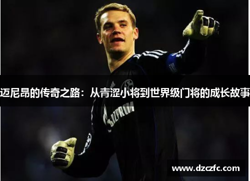 迈尼昂的传奇之路：从青涩小将到世界级门将的成长故事