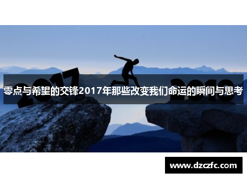 零点与希望的交锋2017年那些改变我们命运的瞬间与思考